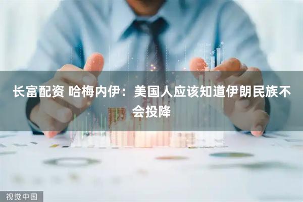 长富配资 哈梅内伊：美国人应该知道伊朗民族不会投降