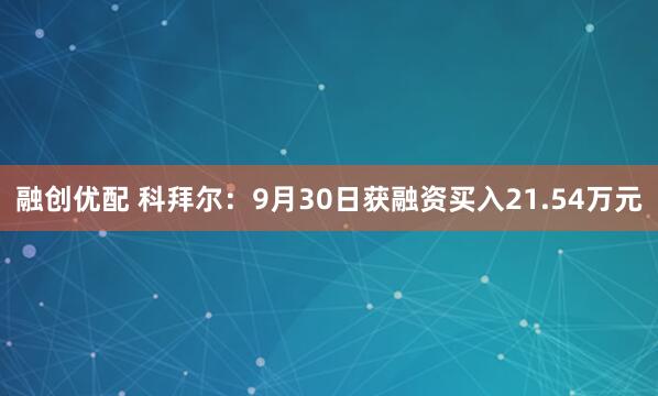 融创优配 科拜尔：9月30日获融资买入21.54万元