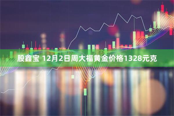 股鑫宝 12月2日周大福黄金价格1328元克