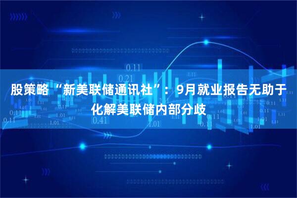 股策略 “新美联储通讯社”:9月就业报告无助于化解美联储内部分歧