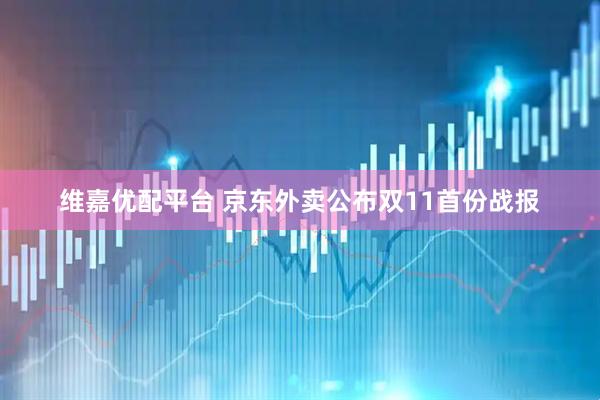 维嘉优配平台 京东外卖公布双11首份战报