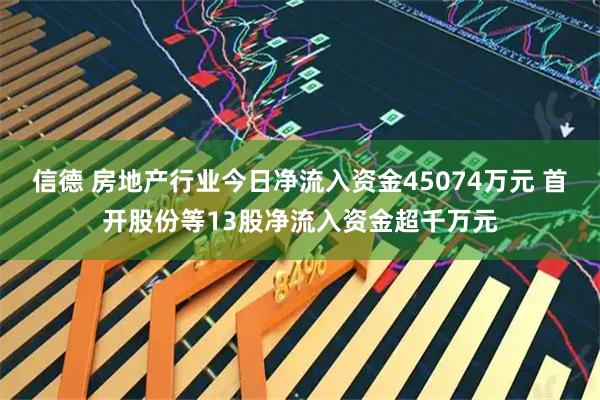 信德 房地产行业今日净流入资金45074万元 首开股份等13股净流入资金超千万元