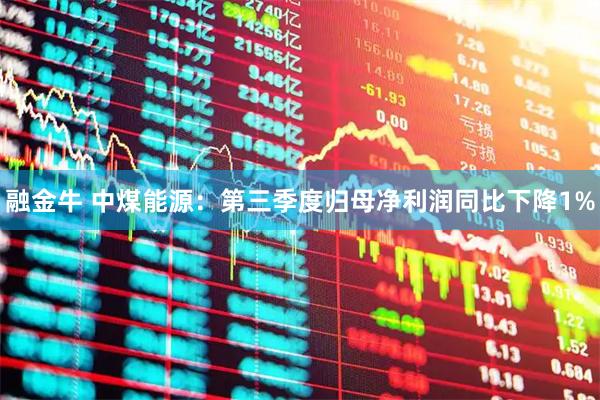 融金牛 中煤能源：第三季度归母净利润同比下降1%